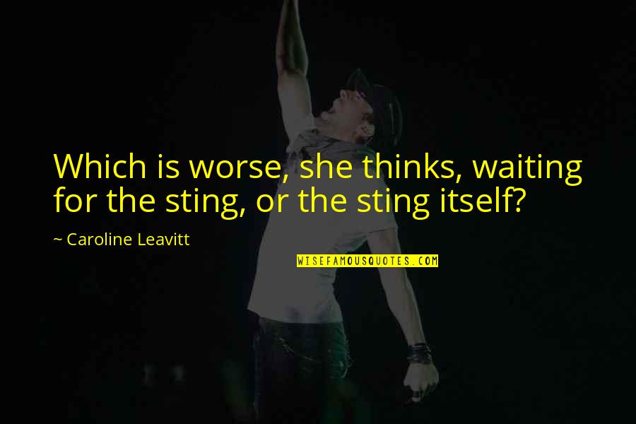 Addiction To A Person Quotes By Caroline Leavitt: Which is worse, she thinks, waiting for the Addiction To A Person Quotes By Caroline Leavitt: Which is worse, she thinks, waiting for the