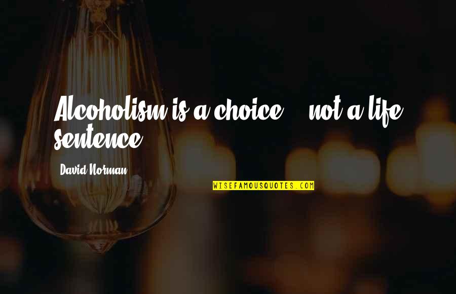 Addiction To Alcohol Quotes By David Norman: Alcoholism is a choice... not a life sentence. Addiction To Alcohol Quotes By David Norman: Alcoholism is a choice... not a life sentence.