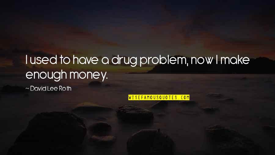 Addiction To Money Quotes By David Lee Roth: I used to have a drug problem, now