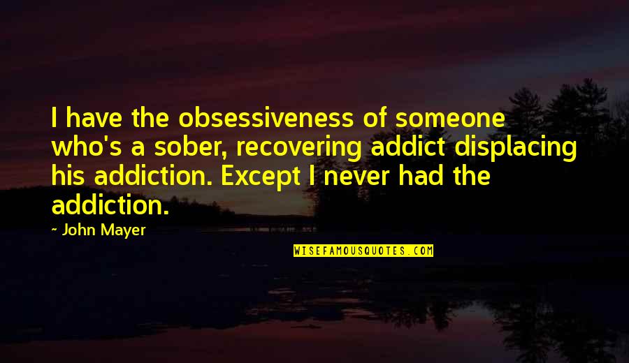 Addiction To Someone Quotes By John Mayer: I have the obsessiveness of someone who's a Addiction To Someone Quotes By John Mayer: I have the obsessiveness of someone who's a