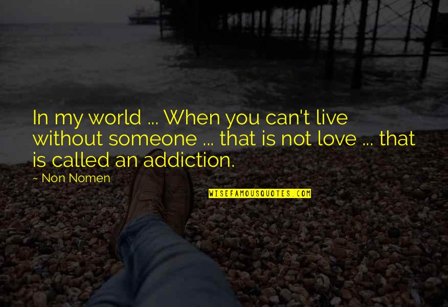 Addiction To Someone Quotes By Non Nomen: In my world ... When you can't live Addiction To Someone Quotes By Non Nomen: In my world ... When you can't live