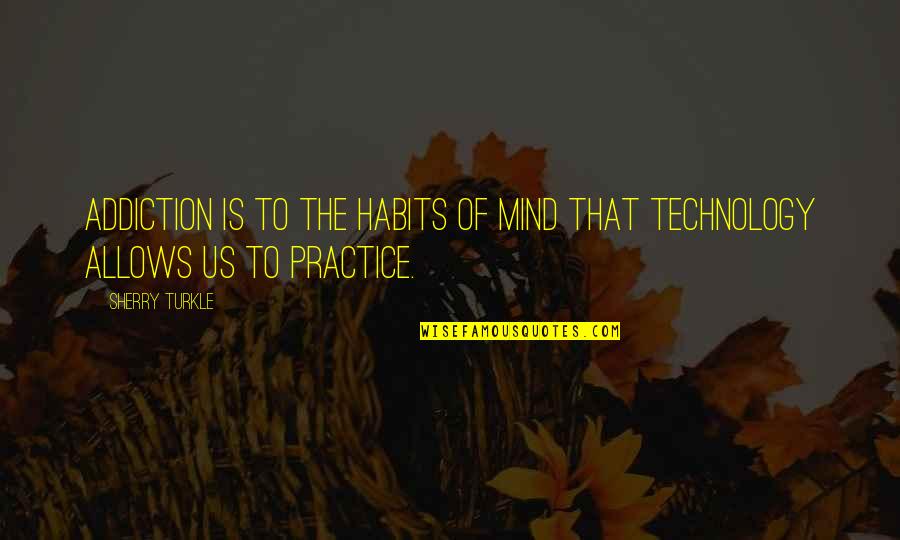 Addiction To Technology Quotes By Sherry Turkle: Addiction is to the habits of mind that