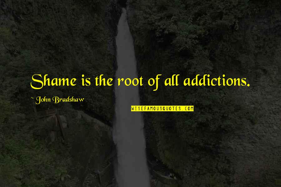 Addictions Quotes By John Bradshaw: Shame is the root of all addictions.