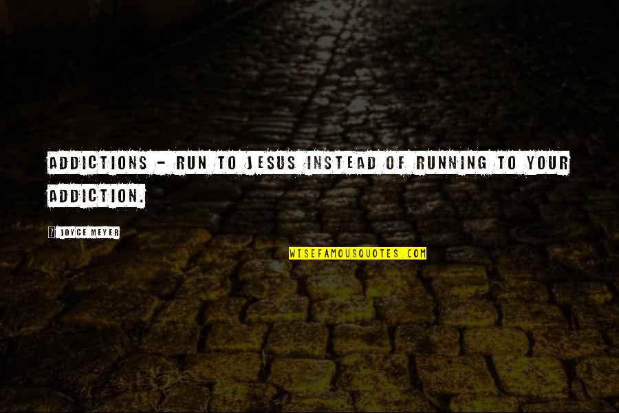 Addictions Quotes By Joyce Meyer: Addictions - Run to Jesus instead of running