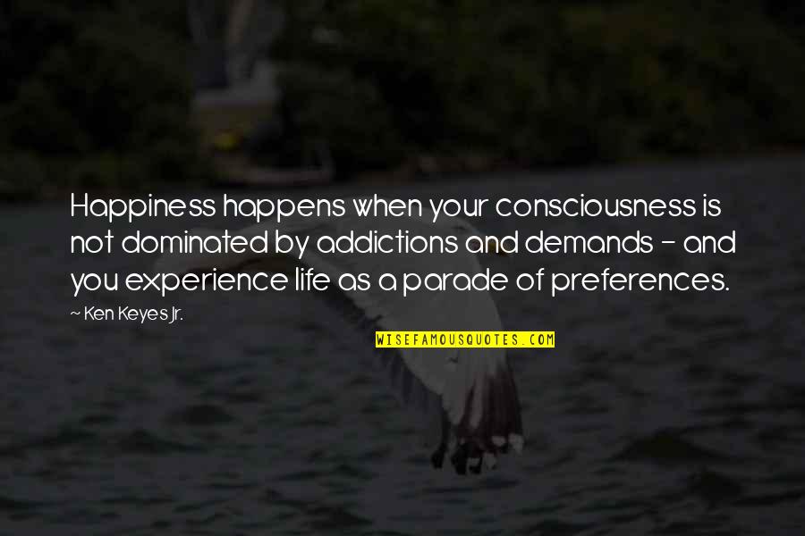 Addictions Quotes By Ken Keyes Jr.: Happiness happens when your consciousness is not dominated