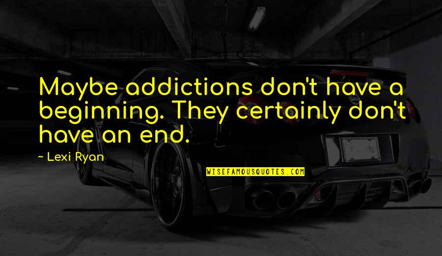 Addictions Quotes By Lexi Ryan: Maybe addictions don't have a beginning. They certainly
