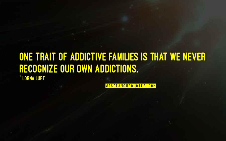 Addictions Quotes By Lorna Luft: One trait of addictive families is that we