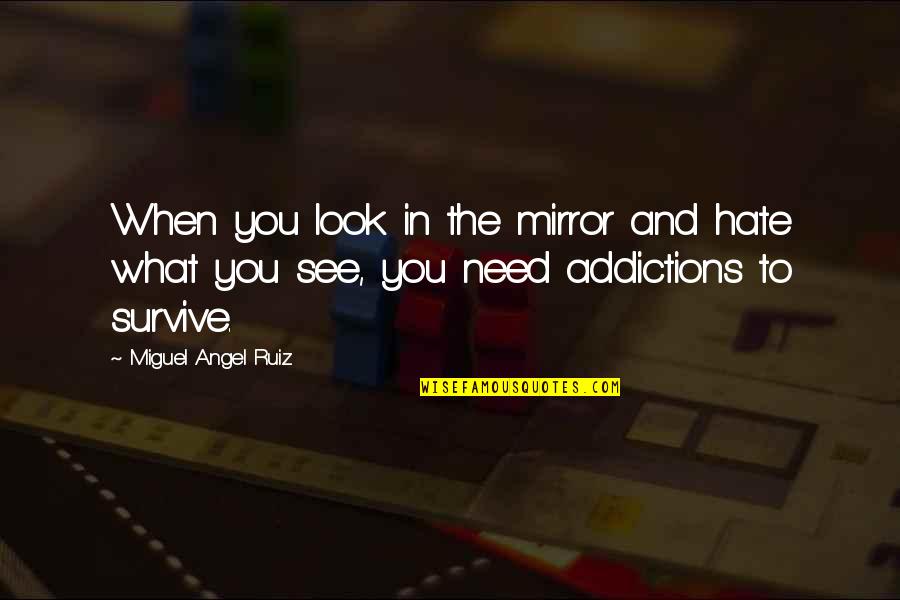Addictions Quotes By Miguel Angel Ruiz: When you look in the mirror and hate