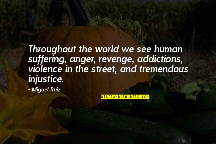 Addictions Quotes By Miguel Ruiz: Throughout the world we see human suffering, anger,