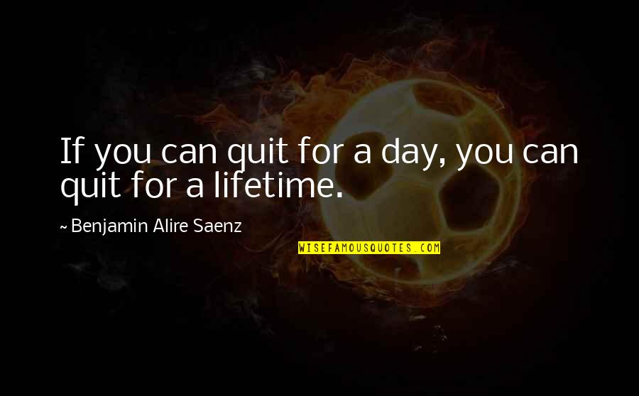 Addictions Recovery Quotes By Benjamin Alire Saenz: If you can quit for a day, you