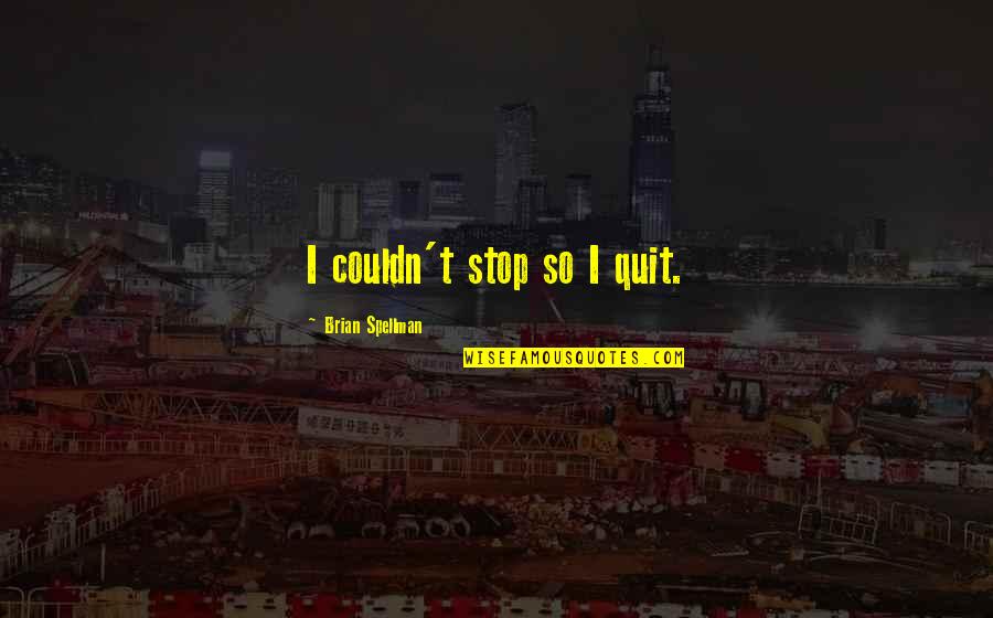 Addictions Recovery Quotes By Brian Spellman: I couldn't stop so I quit. Addictions Recovery Quotes By Brian Spellman: I couldn't stop so I quit.