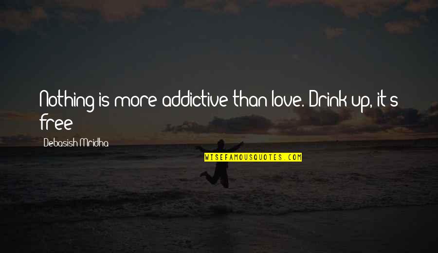 Addictive Love Quotes By Debasish Mridha: Nothing is more addictive than love. Drink up,