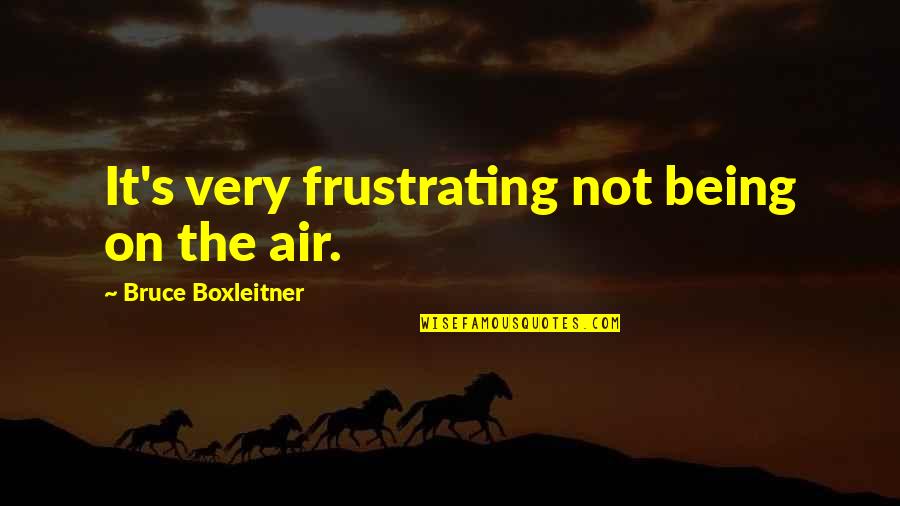 Addictive Personalities Quotes By Bruce Boxleitner: It's very frustrating not being on the air.