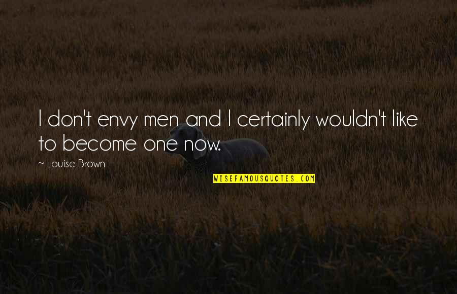Addictive Personalities Quotes By Louise Brown: I don't envy men and I certainly wouldn't