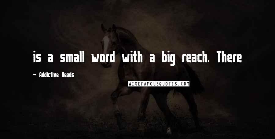 Addictive Reads quotes: is a small word with a big reach. There