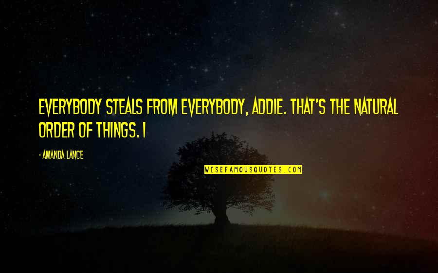 Addie Quotes By Amanda Lance: Everybody steals from everybody, Addie. That's the natural