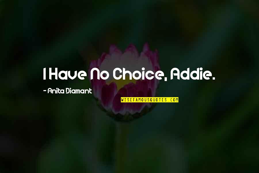 Addie Quotes By Anita Diamant: I Have No Choice, Addie. Addie Quotes By Anita Diamant: I Have No Choice, Addie.