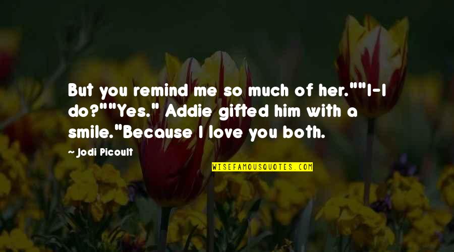 Addie Quotes By Jodi Picoult: But you remind me so much of her.""I-I