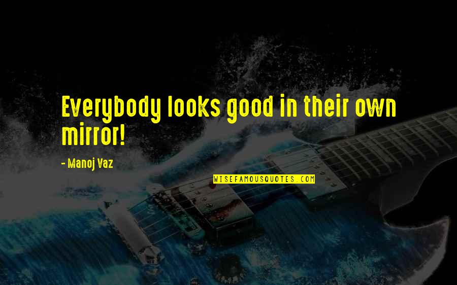 Adding A New Baby Quotes By Manoj Vaz: Everybody looks good in their own mirror!