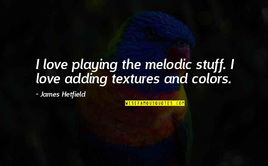 Adding Color Quotes By James Hetfield: I love playing the melodic stuff. I love Adding Color Quotes By James Hetfield: I love playing the melodic stuff. I love