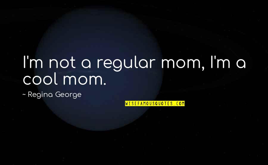 Adding Colour To Your Life Quotes By Regina George: I'm not a regular mom, I'm a cool