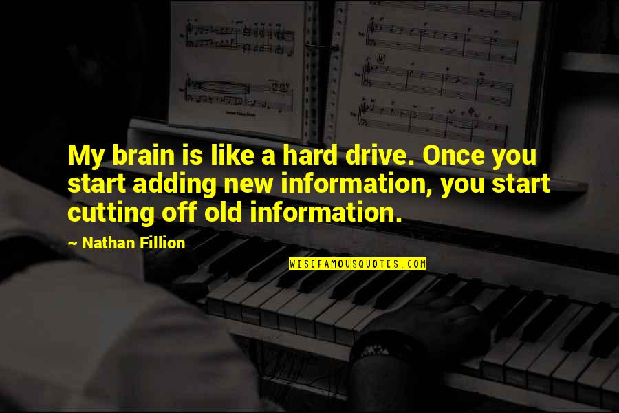 Adding Information In Quotes By Nathan Fillion: My brain is like a hard drive. Once Adding Information In Quotes By Nathan Fillion: My brain is like a hard drive. Once