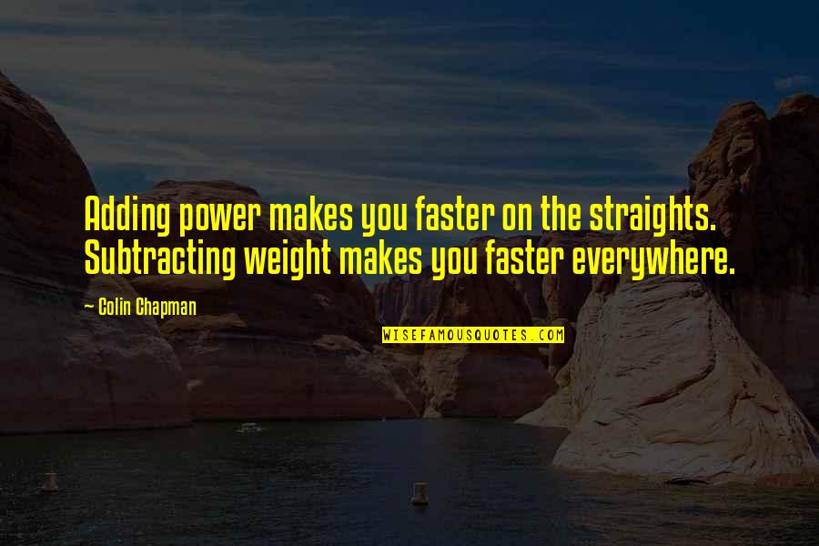 Adding Quotes By Colin Chapman: Adding power makes you faster on the straights. Adding Quotes By Colin Chapman: Adding power makes you faster on the straights.