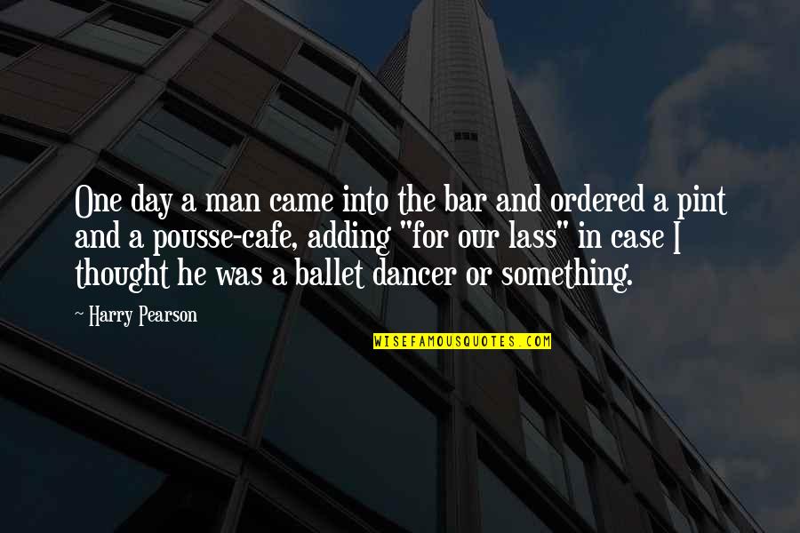 Adding Quotes By Harry Pearson: One day a man came into the bar