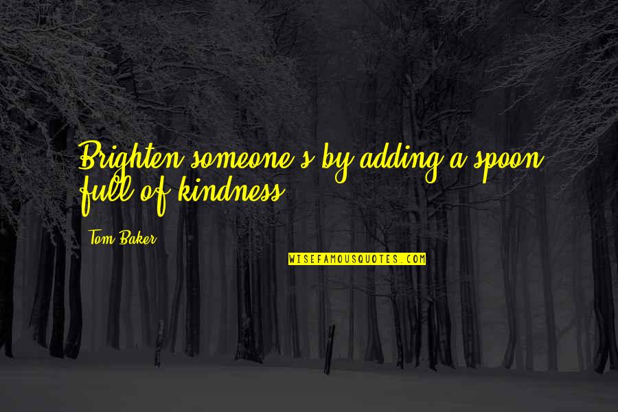 Adding Quotes By Tom Baker: Brighten someone's by adding a spoon full of