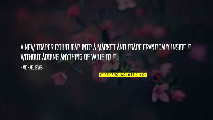 Adding Value Quotes By Michael Lewis: A new trader could leap into a market Adding Value Quotes By Michael Lewis: A new trader could leap into a market