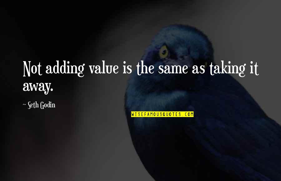 Adding Value Quotes By Seth Godin: Not adding value is the same as taking Adding Value Quotes By Seth Godin: Not adding value is the same as taking