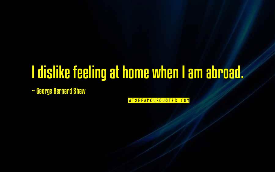 Adding Value To Customers Quotes By George Bernard Shaw: I dislike feeling at home when I am