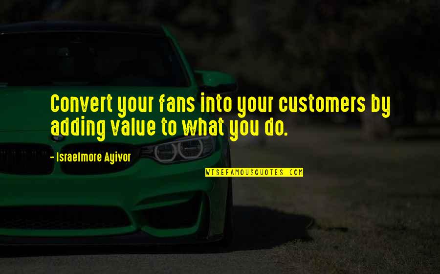 Adding Value To Customers Quotes By Israelmore Ayivor: Convert your fans into your customers by adding Adding Value To Customers Quotes By Israelmore Ayivor: Convert your fans into your customers by adding