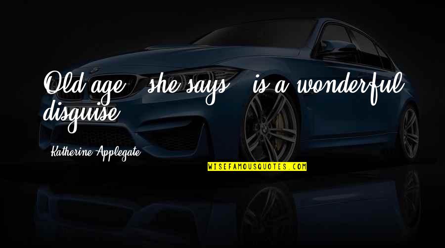 Adding Value To Others Quotes By Katherine Applegate: Old age," she says, "is a wonderful disguise. Adding Value To Others Quotes By Katherine Applegate: Old age," she says, "is a wonderful disguise.