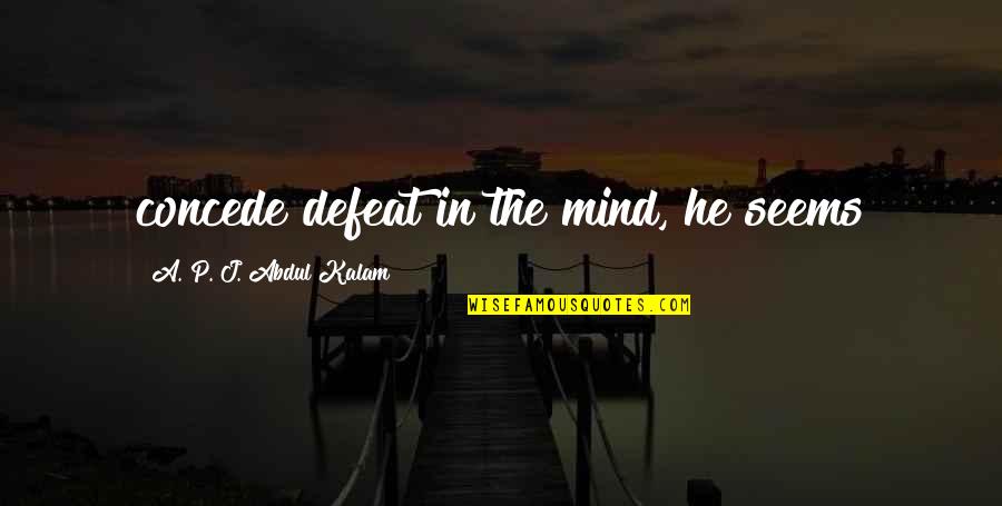 Adding Value To The Business Quotes By A. P. J. Abdul Kalam: concede defeat in the mind, he seems