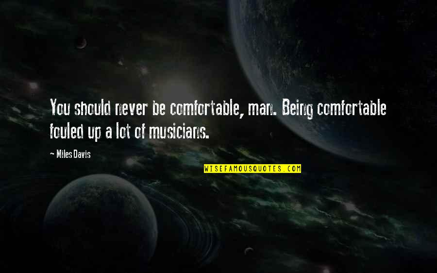 Adding Words To Quotes By Miles Davis: You should never be comfortable, man. Being comfortable