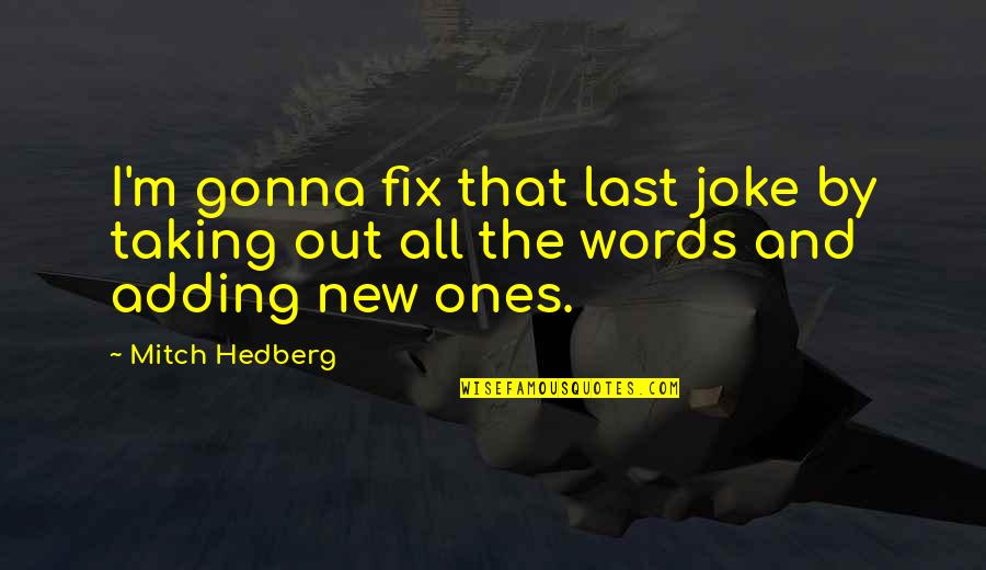 Adding Words To Quotes By Mitch Hedberg: I'm gonna fix that last joke by taking