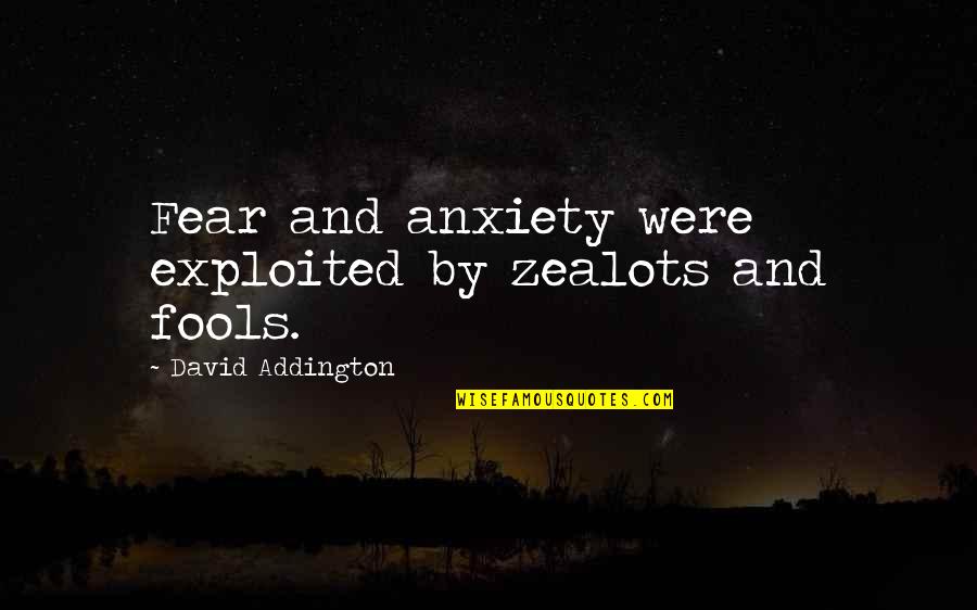 Addington Quotes By David Addington: Fear and anxiety were exploited by zealots and Addington Quotes By David Addington: Fear and anxiety were exploited by zealots and