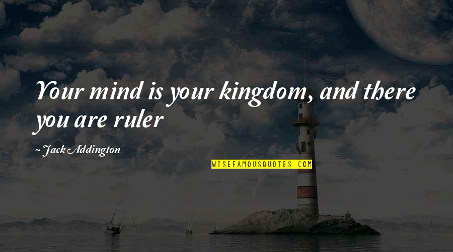 Addington's Quotes By Jack Addington: Your mind is your kingdom, and there you