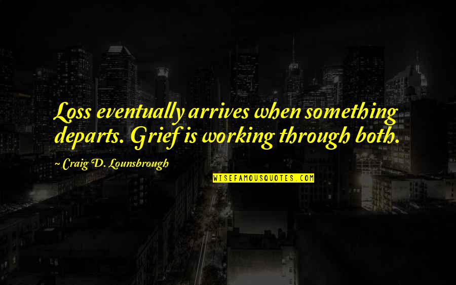 Addison And Rex Quotes By Craig D. Lounsbrough: Loss eventually arrives when something departs. Grief is