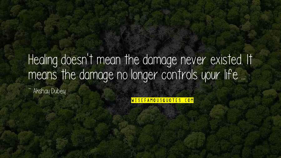 Addison Forbes Montgomery Quotes By Akshay Dubey: Healing doesn't mean the damage never existed. It Addison Forbes Montgomery Quotes By Akshay Dubey: Healing doesn't mean the damage never existed. It