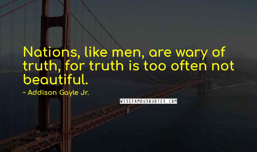 Addison Gayle Jr. quotes: Nations, like men, are wary of truth, for truth is too often not beautiful.