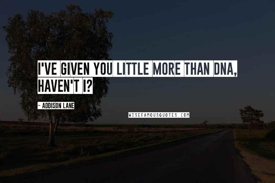 Addison Lane quotes: I've given you little more than DNA, haven't I?