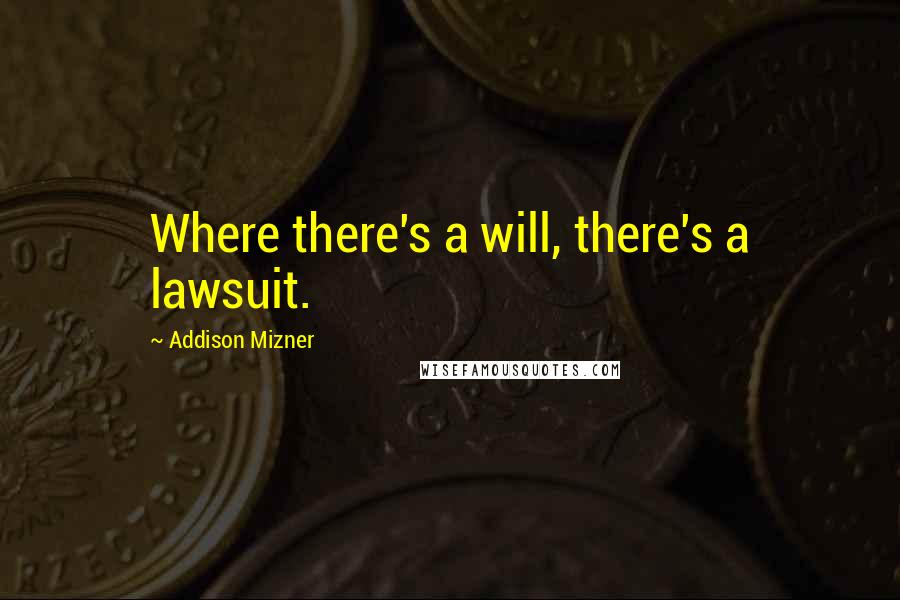 Addison Mizner quotes: Where there's a will, there's a lawsuit.