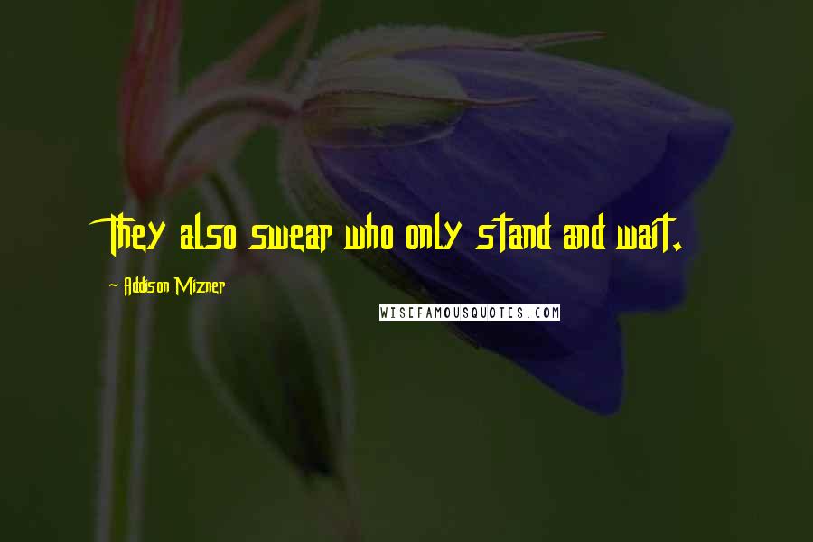 Addison Mizner quotes: They also swear who only stand and wait.