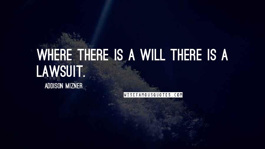 Addison Mizner quotes: Where there is a will there is a lawsuit.