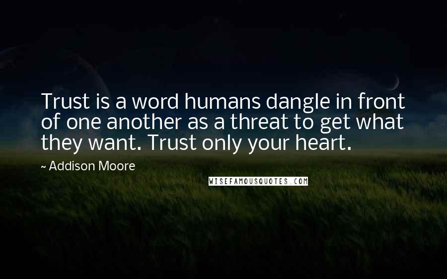 Addison Moore quotes: Trust is a word humans dangle in front of one another as a threat to get what they want. Trust only your heart.