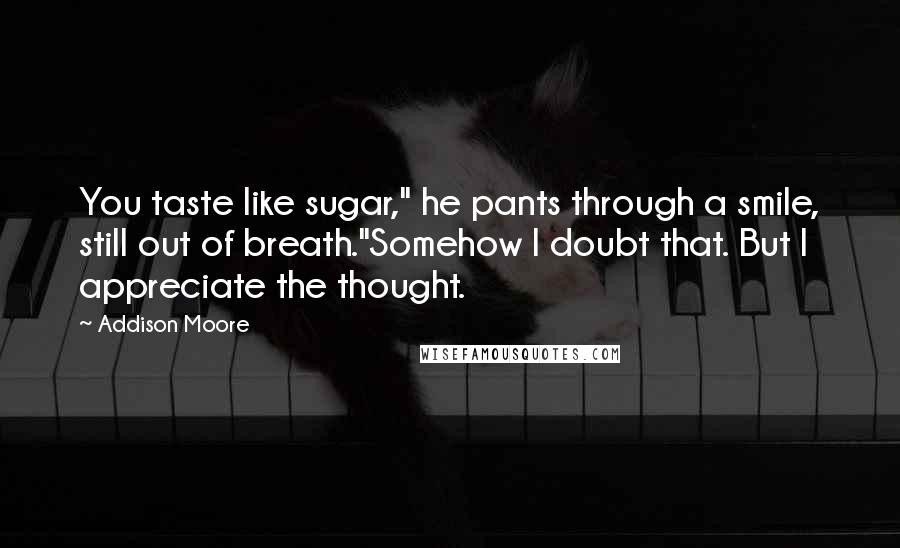 Addison Moore quotes: You taste like sugar," he pants through a smile, still out of breath."Somehow I doubt that. But I appreciate the thought.