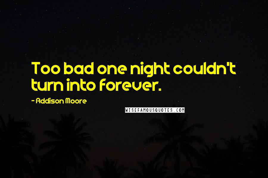 Addison Moore quotes: Too bad one night couldn't turn into forever.