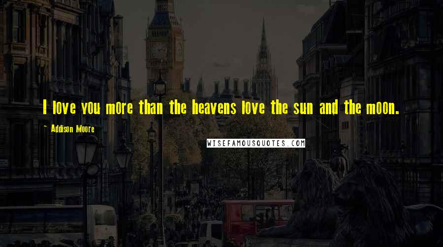 Addison Moore quotes: I love you more than the heavens love the sun and the moon.